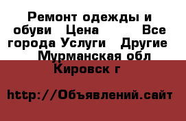 Ремонт одежды и обуви › Цена ­ 100 - Все города Услуги » Другие   . Мурманская обл.,Кировск г.